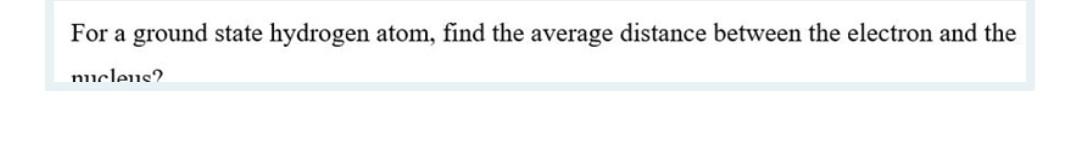 Solved For A Ground State Hydrogen Atom, Find The Average | Chegg.com