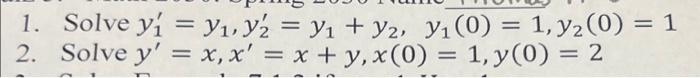 1. Solve \( y_{1}^{\prime}=y_{1}, y_{2}^{\prime}=y_{1}+y_{2}, \quad y_{1}(0)=1, y_{2}(0)=1 \) 2. Solve \( y^{\prime}=x, x^{\p