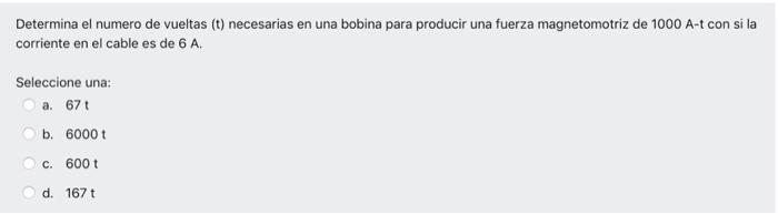 Determina el numero de vueltas (t) necesarias en una bobina para producir una fuerza magnetomotriz de 1000 A-t con si la corr