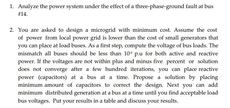 1. Analyze the power system under the effect of a three-phase-ground fault at bus \#14.
2. You are asked to design a microgri
