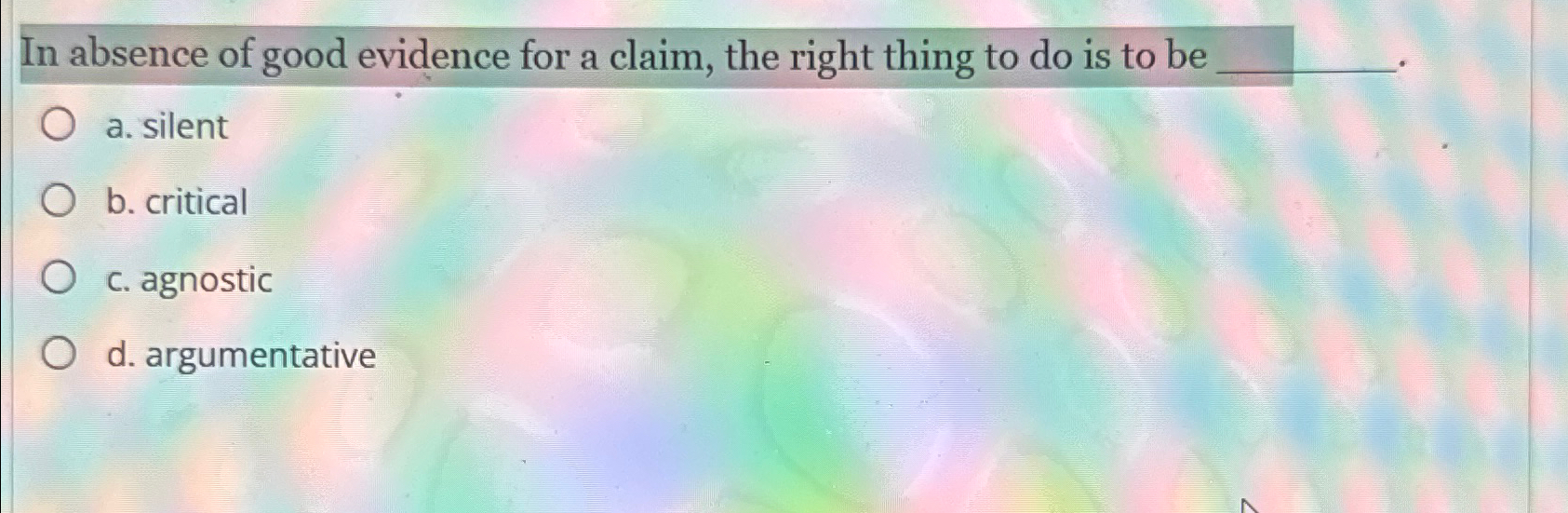 Solved In absence of good evidence for a claim, the right | Chegg.com