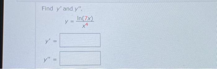 Find \( y^{\prime} \) and \( y^{\prime \prime} \). \[ y=\frac{\ln (7 x)}{x^{4}} \] \[ y^{\prime}= \] \[ y^{\prime \prime}= \]