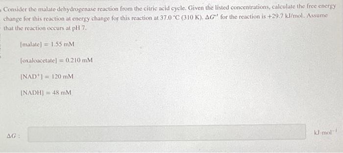 Consider the malate dehydrogenase reaction from the citric acid cycle, Given the listed concentrations, calculate the free en