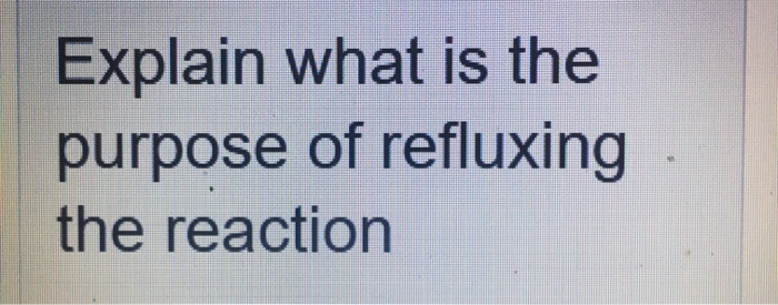 solved-explain-what-is-the-purpose-of-refluxing-the-reaction-chegg