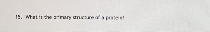 Solved 15. What is the primary structure of a protein? | Chegg.com