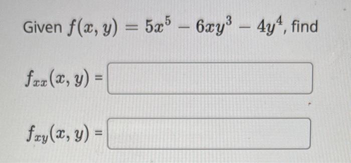 Given \( f(x, y)=5 x^{5}-6 x y^{3}-4 y^{4} \) \[ f_{x x}(x, y)= \] \( f_{x y}(x, y)= \)