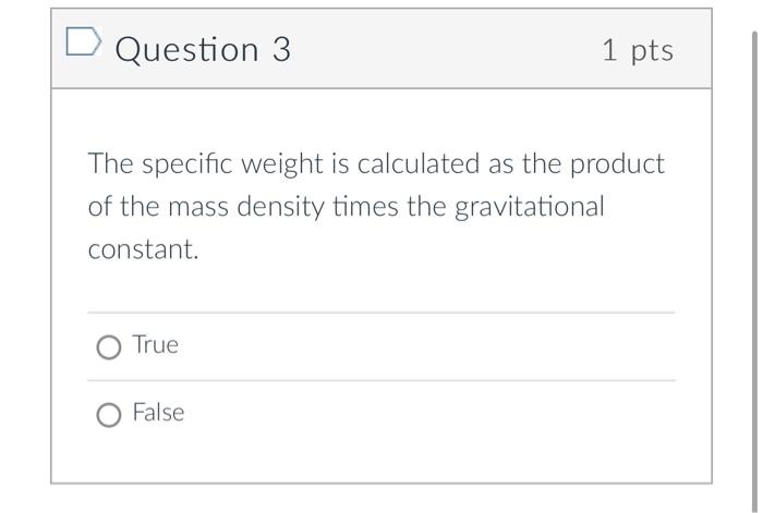 The specific weight is calculated as the product of the mass density times the gravitational constant.
True
False