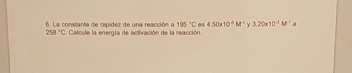 6. La constante de rapidez de una reacción a \( 195^{\circ} \mathrm{C} \) es \( 4.50 \times 10^{-5} \mathrm{M}^{-1} \) y \( 3