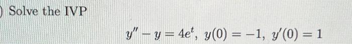 Solve the IVP y - y = 4e, y(0) = -1, (0) = 1