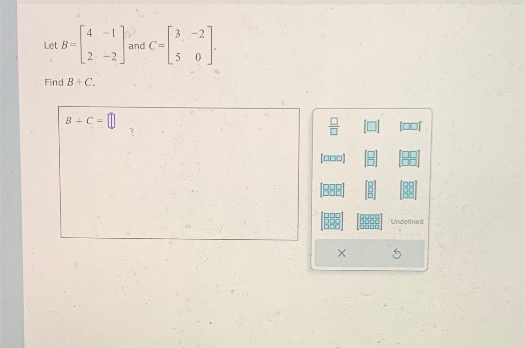 Solved Let B=[4-12-2] ﻿and C=[3-250].Find B+C. | Chegg.com