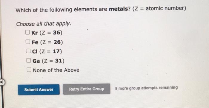 Which of the following elements are metals? \( (Z= \) atomic number)
Choose all that apply.
\[
\begin{array}{l}
\mathrm{Kr}(Z