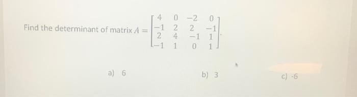 Solved Find the determinant of matrix A = a) 6 4 -1 2 -1 0 | Chegg.com