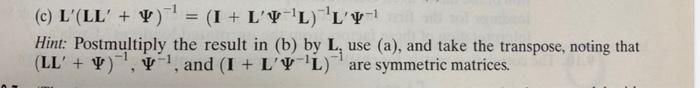 Solved (c) L′(LL′+Ψ)−1=(I+L′Ψ−1L)−1L′Ψ−1 Hint: Postmultiply | Chegg.com