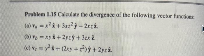 Problem 1.15 Calculate the divergence of the following vector functions:
(a) \( \mathbf{v}_{a}=x^{2} \hat{\mathbf{x}}+3 x z^{