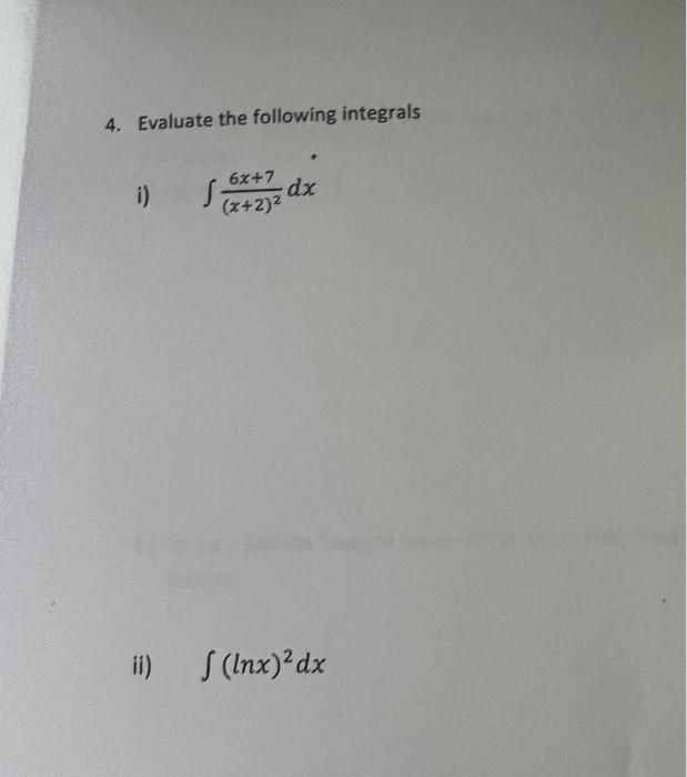4. Evaluate the following integrals
i) S
6x+7
(x+2)²
dx
ii)
f (Inx)² dx