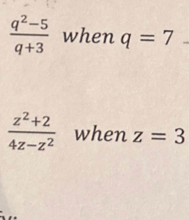 \( \frac{q^{2}-5}{q+3} \) when \( q=7 \) \( \frac{z^{2}+2}{4 z-z^{2}} \quad \) when \( z=3 \)