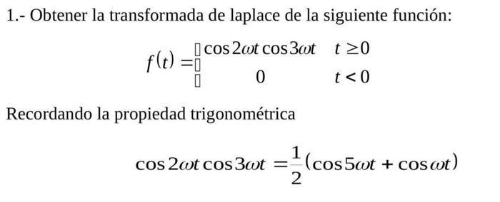 1.- Obtener la transformada de laplace de la siguiente función: \[ f(t)=\left[\begin{array}{cc} \cos 2 \omega t \cos 3 \omega