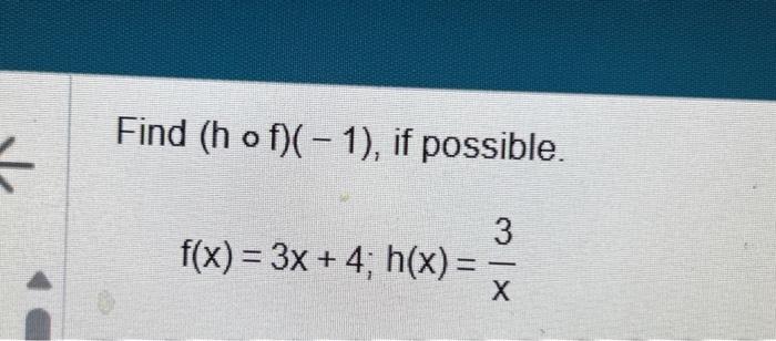 Find \( (h \circ f)(-1) \), if possible. \[ f(x)=3 x+4 ; h(x)=\frac{3}{x} \]