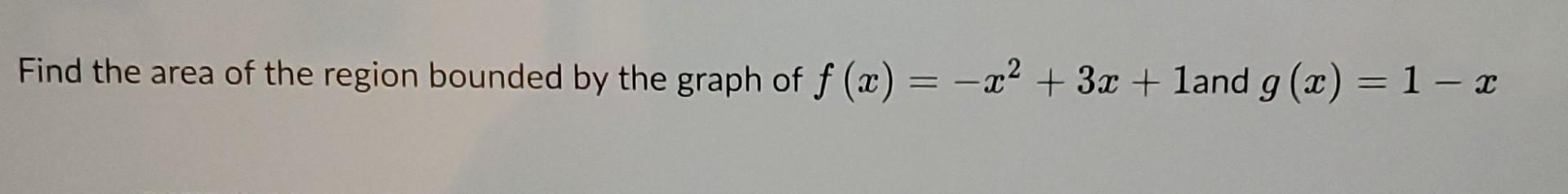 Find the area of the region bounded by the graph of \( f(x)=-x^{2}+3 x+1 \) and \( g(x)=1-x \)