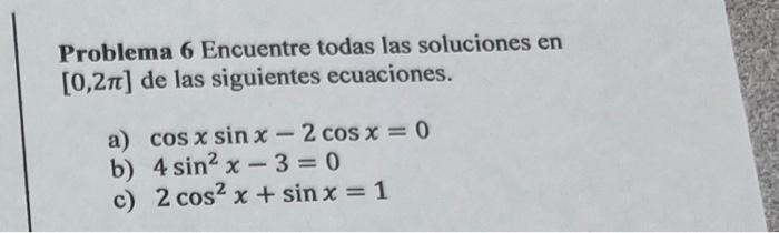 Problema 6 Encuentre todas las soluciones en \( [0,2 \pi] \) de las siguientes ecuaciones. a) \( \cos x \sin x-2 \cos x=0 \)