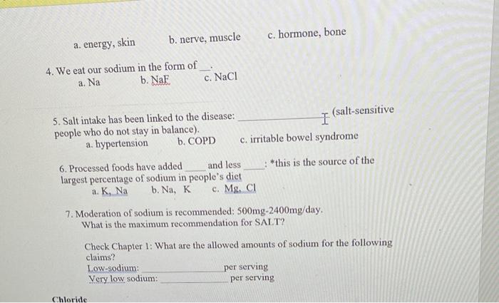 a. energy, skin b. nerve, muscle c. hormone, bone 4. We eat our sodium in the form of a. Na b. Nak c. NaCl 5. Salt intake has