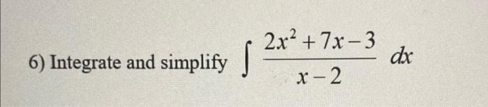 Solved 6) Integrate and simplify 2x² + 7x-3 s x-2 dx | Chegg.com