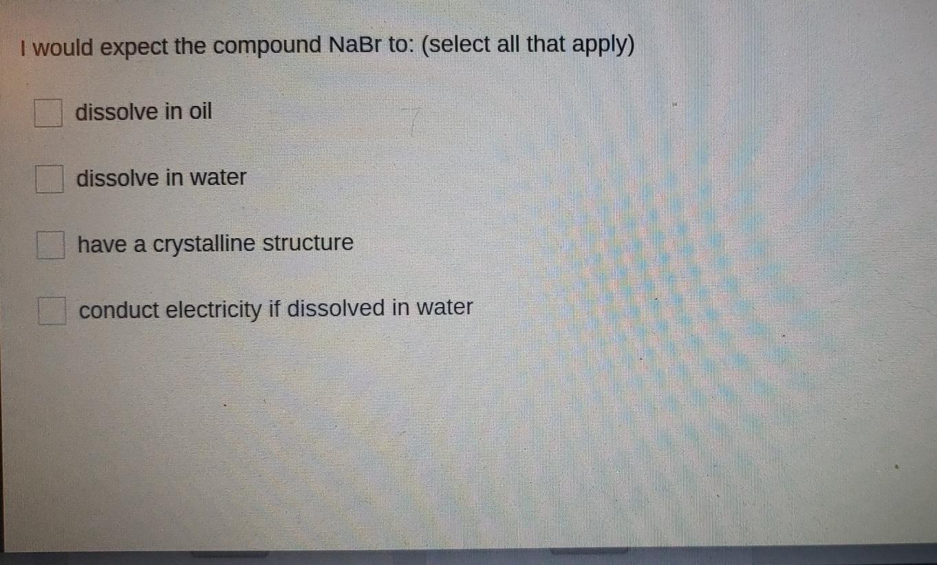 Solved I would expect the compound NaBr to (select all that