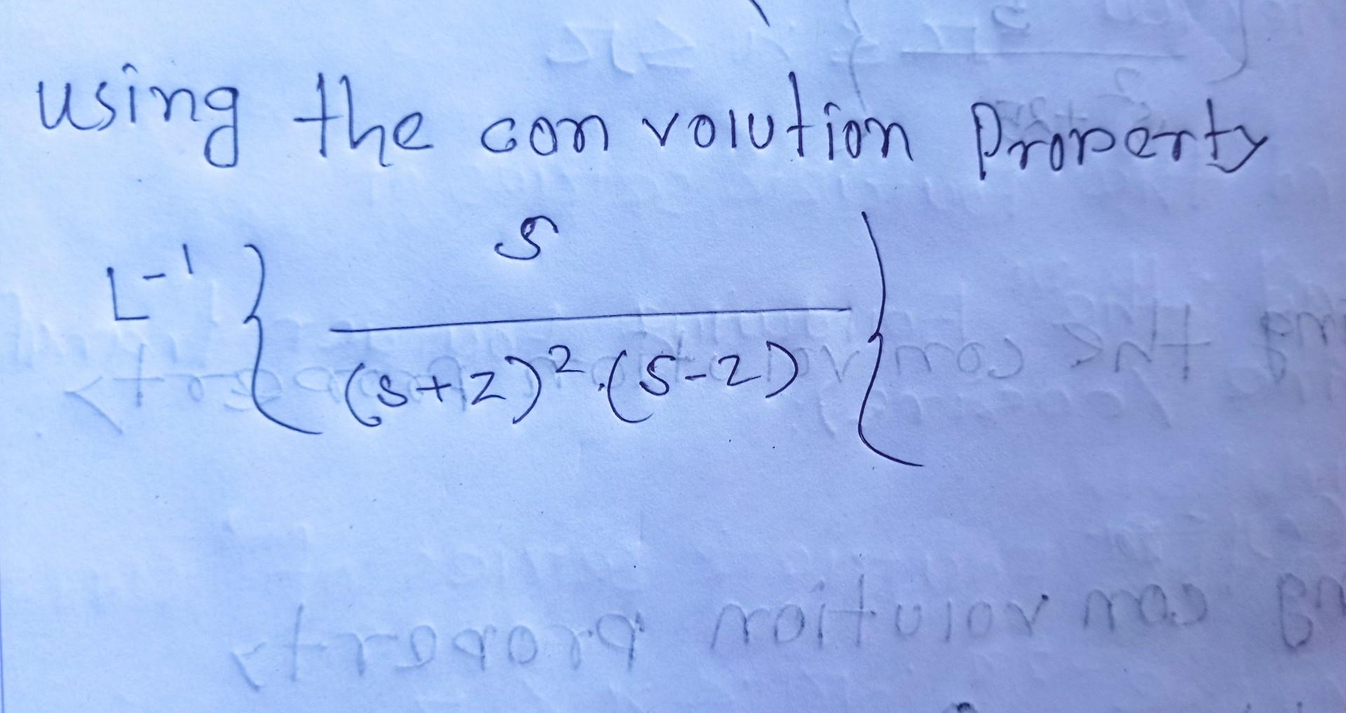 using the con volution Property \[ L^{-1}\left\{\frac{s}{(s+2)^{2} \cdot(s-2)}\right\} \]