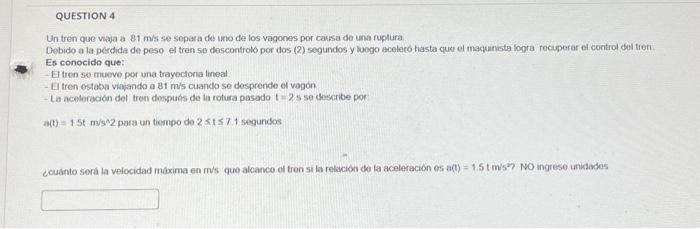 Un tren que vaja a \( 81 \mathrm{~m} / \mathrm{s} \) se separa de uno de los vagones por causa de una ruptura Debido a la pér