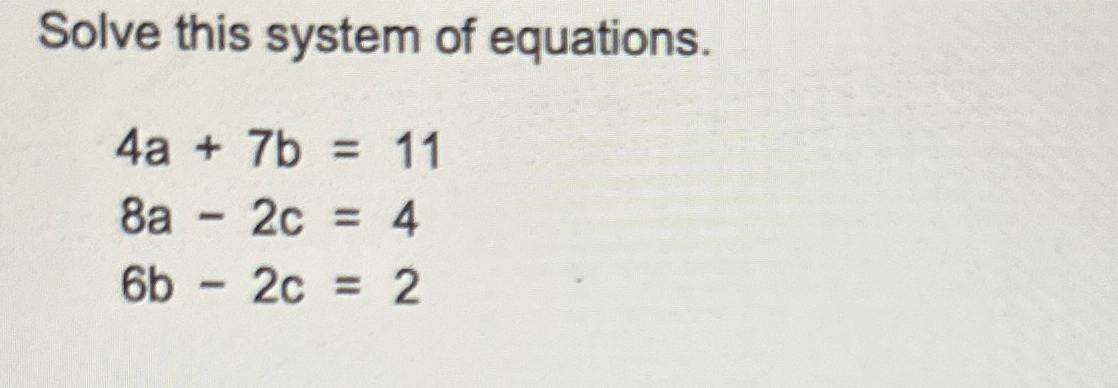 Solved Solve this system of equations.4a+7b=118a-2c=46b-2c=2 | Chegg.com