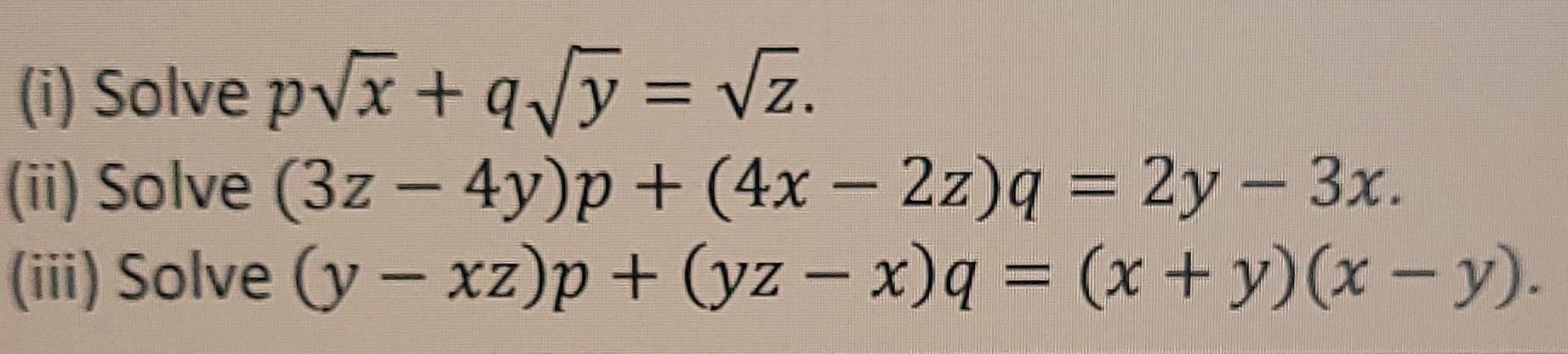 (i) Solve pVx+qVy = vz. (ii) Solve (3z - 4y)p + (4x - 2z)q = 2y - 3x. (iii) Solve (y – xz)p + (yz - x)q = (x + y)(x - y).