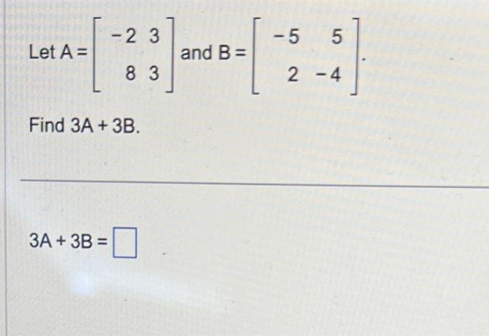 Solved Let A=[−2833] and B=[−525−4] Find 3A+3B. 3A+3B= | Chegg.com