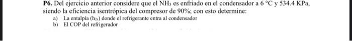 P6. Del ejercicio anterior considere que el \( \mathrm{NH}_{3} \) es enfriado en el condensador a \( 6{ }^{\circ} \mathrm{C}