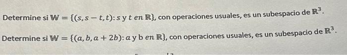 Determine si \( \mathbb{W}=\{(s, s-t, t): s \) y t en \( \mathbb{R}\} \), con operaciones usuales, es un subespacio de \( \ma