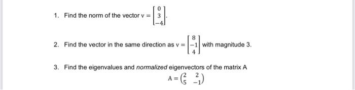 1. Find the norm of the vector \( v=\left[\begin{array}{c}0 \\ 3 \\ -4\end{array}\right] \).
2. Find the vector in the same d