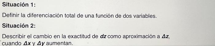 Situación 1: Definir la diferenciación total de una función de dos variables. Situación 2: Describir el cambio en la exactitu