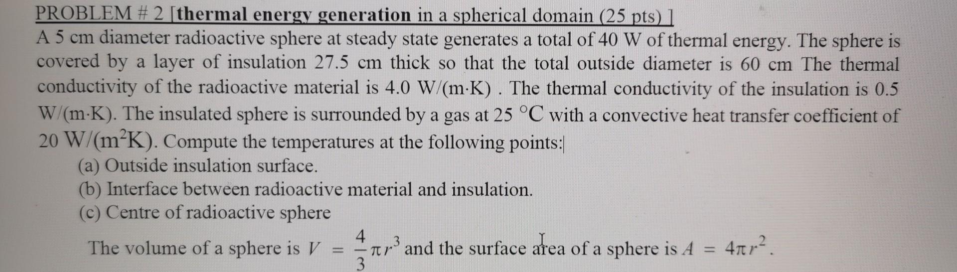 PROBLEM \# \( 2[ \) thermal energy generation in a spherical domain \( (25 \mathrm{pts})] \)
A \( 5 \mathrm{~cm} \) diameter