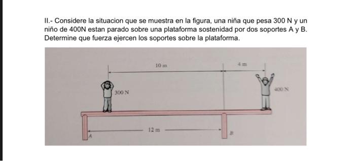 II.- Considere la situacion que se muestra en la figura, una niña que pesa \( 300 \mathrm{~N} \) y un nin̄o de \( 400 \mathrm