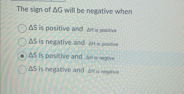 The sign of \( \Delta \mathrm{G} \) will be negative when
\( \Delta S \) is positive and \( \Delta H \) is positive
\( \Delta