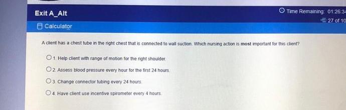 Exit A_Alt Calculator Time Remaining 01:26.3 27 of 10 A client has a chest tube in the right chest that is connected to wall