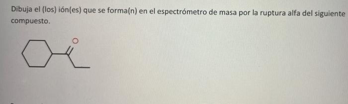 Dibuja el (los) ión(es) que se forma(n) en el espectrómetro de masa por la ruptura alfa del siguiente compuesto