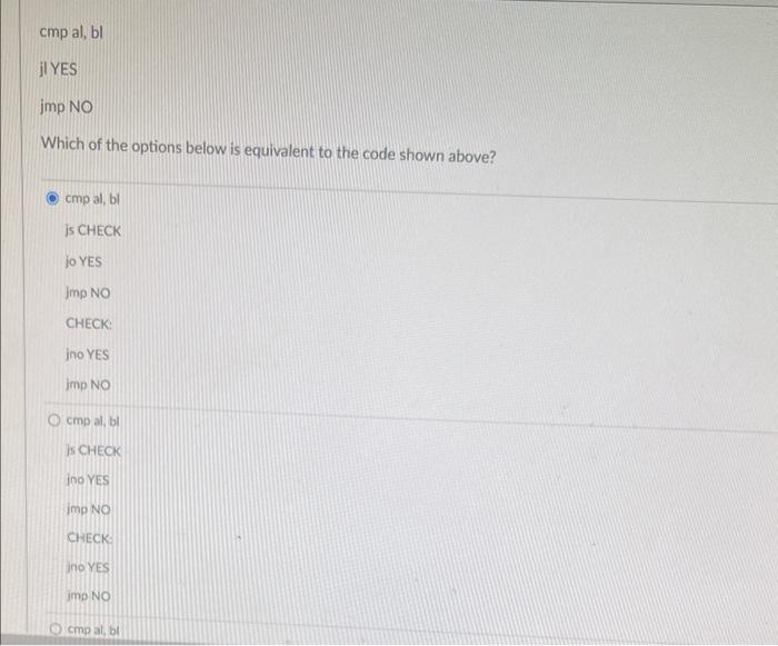 Which of the options below is equivalent to the code shown above? cmp al, bl is CHECK jo YES Jmp NO CHECK: ino YES Jmp NO cmp