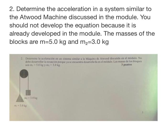 2. Determine the acceleration in a system similar to the Atwood Machine discussed in the module. You should not develop the e