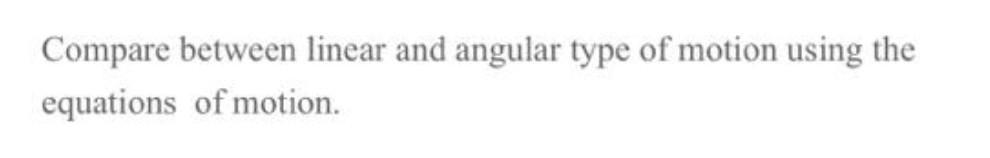 Solved Compare between linear and angular type of motion | Chegg.com