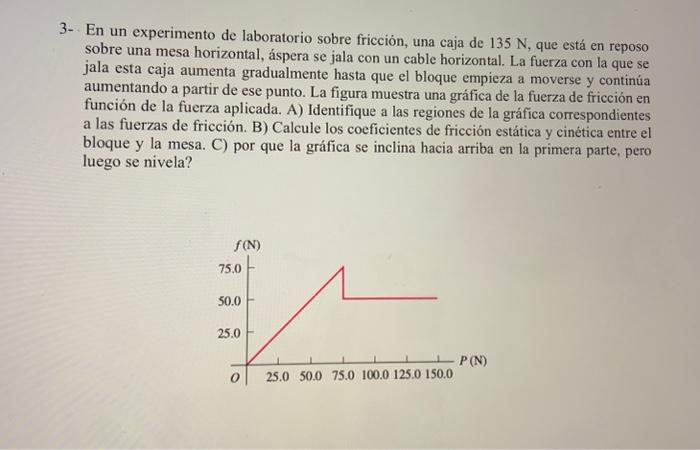 3- En un experimento de laboratorio sobre fricción, una caja de \( 135 \mathrm{~N} \), que está en reposo sobre una mesa hori