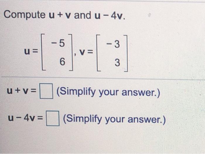 Solved Compute u + v and u-4v. -5 -3 U= V= 6 3 u+v= | Chegg.com