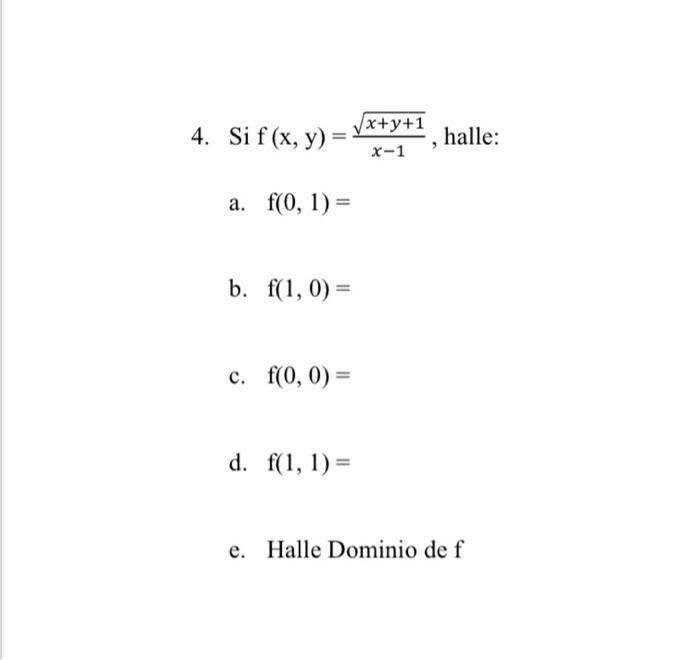 4. Si \( \mathrm{f}(\mathrm{x}, \mathrm{y})=\frac{\sqrt{x+y+1}}{x-1} \), halle: a. \( \mathrm{f}(0,1)= \) b. \( \mathrm{f}(1,