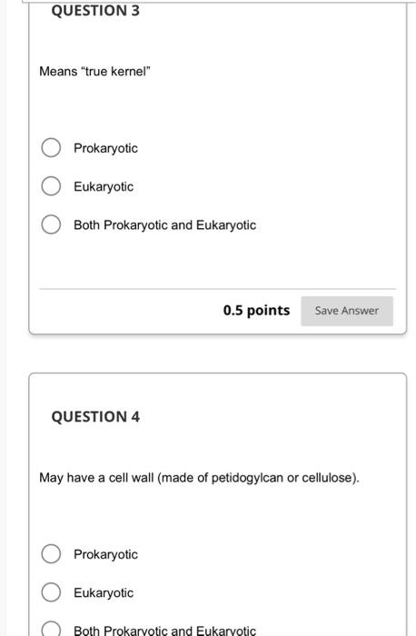 Means true kernel
Prokaryotic
Eukaryotic
Both Prokaryotic and Eukaryotic
\( 0.5 \) points
QUESTION 4
May have a cell wall (