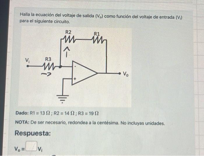 Halla la ecuación del voltaje de salida \( \left(V_{0}\right) \) como función del voltaje de entrada \( \left(V_{i}\right) \)