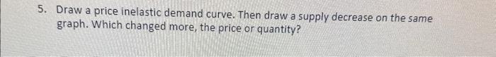 Solved 5. Draw a price inelastic demand curve. Then draw a | Chegg.com